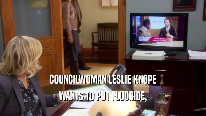 COUNCILWOMAN LESLIE KNOPE
 WANTS TO PUT FLUORIDE,
 