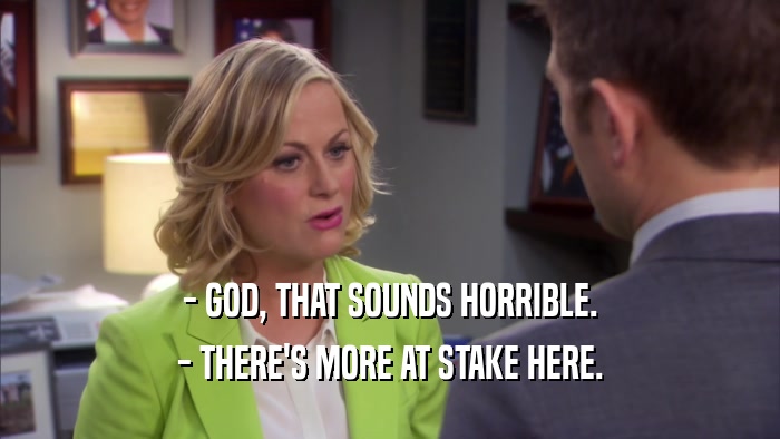 - GOD, THAT SOUNDS HORRIBLE. - THERE'S MORE AT STAKE HERE. 