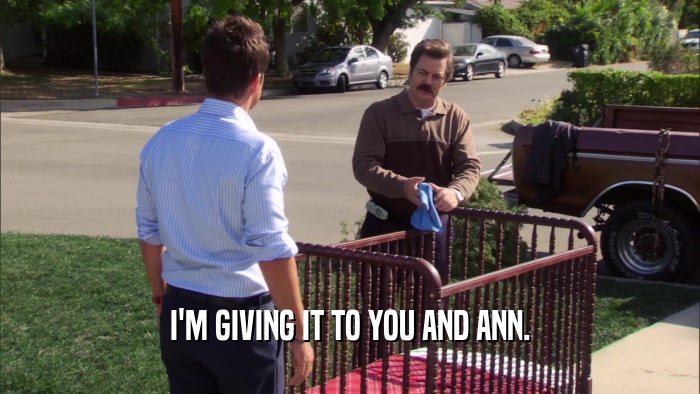 I'M GIVING IT TO YOU AND ANN.  