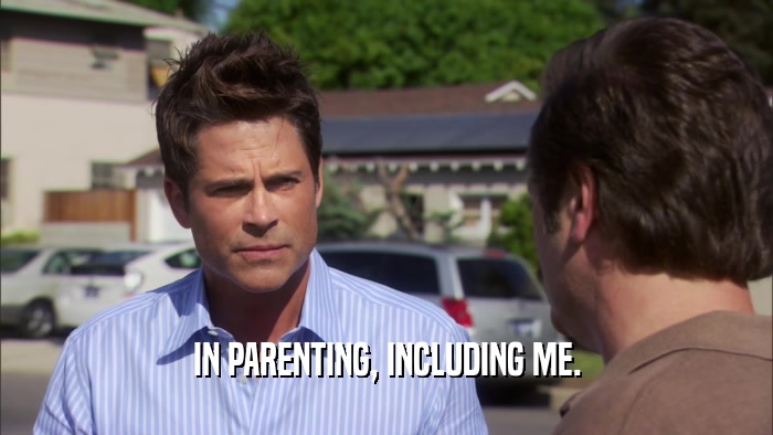 IN PARENTING, INCLUDING ME.  
