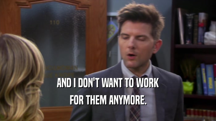 AND I DON'T WANT TO WORK FOR THEM ANYMORE. 