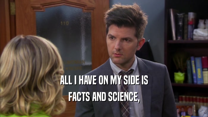 ALL I HAVE ON MY SIDE IS FACTS AND SCIENCE, 