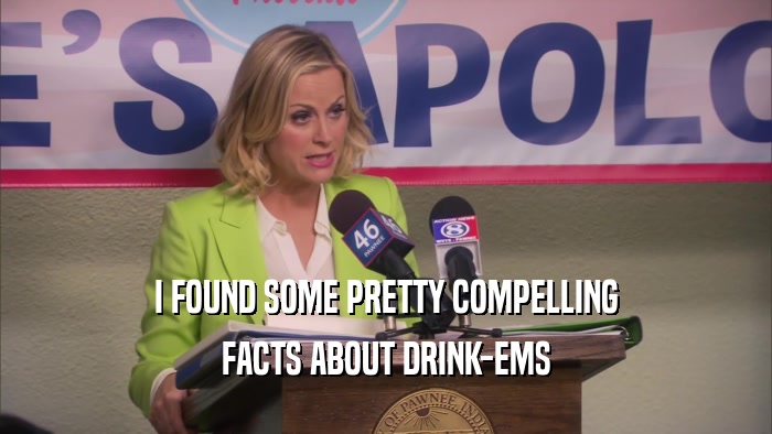 I FOUND SOME PRETTY COMPELLING
 FACTS ABOUT DRINK-EMS
 