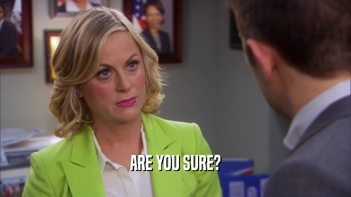 ARE YOU SURE?  