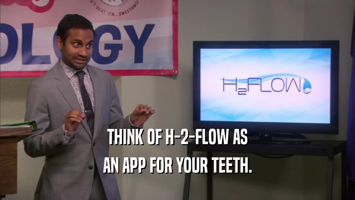 THINK OF H-2-FLOW AS AN APP FOR YOUR TEETH. 