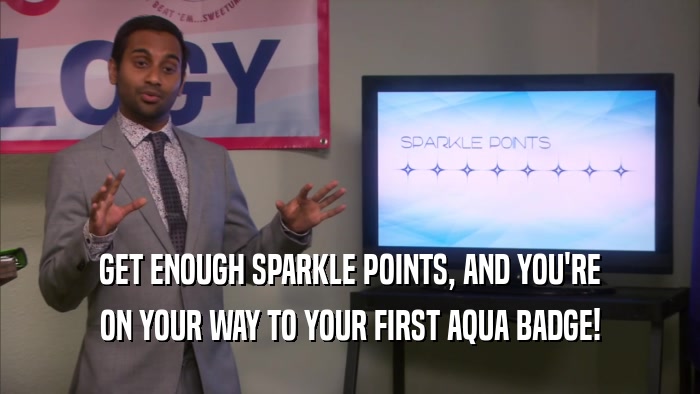 GET ENOUGH SPARKLE POINTS, AND YOU'RE ON YOUR WAY TO YOUR FIRST AQUA BADGE! 
