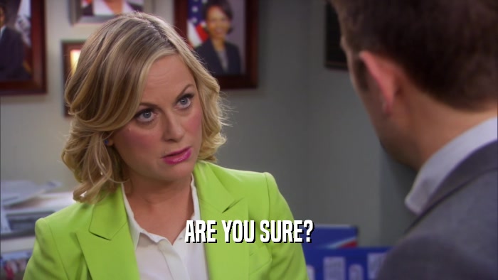 ARE YOU SURE?  