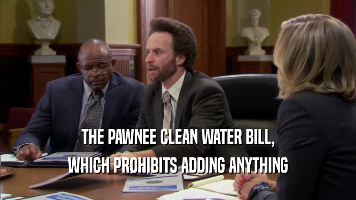 THE PAWNEE CLEAN WATER BILL,
 WHICH PROHIBITS ADDING ANYTHING
 