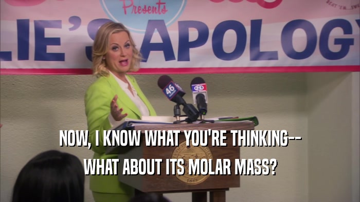 NOW, I KNOW WHAT YOU'RE THINKING-- WHAT ABOUT ITS MOLAR MASS? 