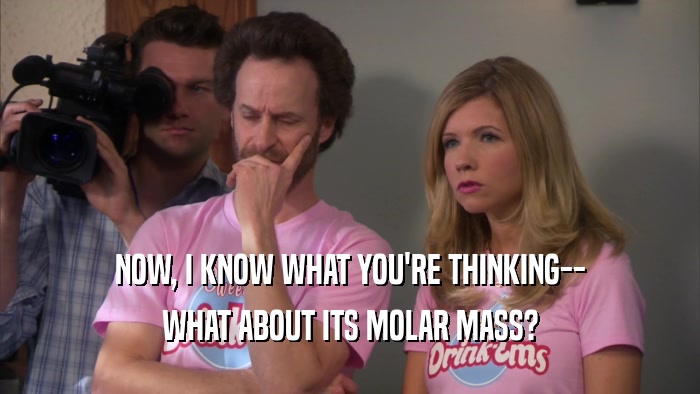NOW, I KNOW WHAT YOU'RE THINKING-- WHAT ABOUT ITS MOLAR MASS? 