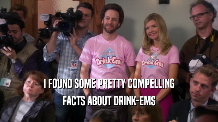 I FOUND SOME PRETTY COMPELLING
 FACTS ABOUT DRINK-EMS
 
