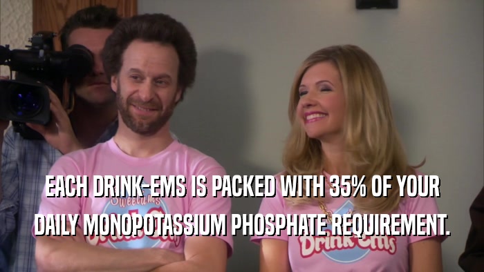 EACH DRINK-EMS IS PACKED WITH 35% OF YOUR
 DAILY MONOPOTASSIUM PHOSPHATE REQUIREMENT.
 