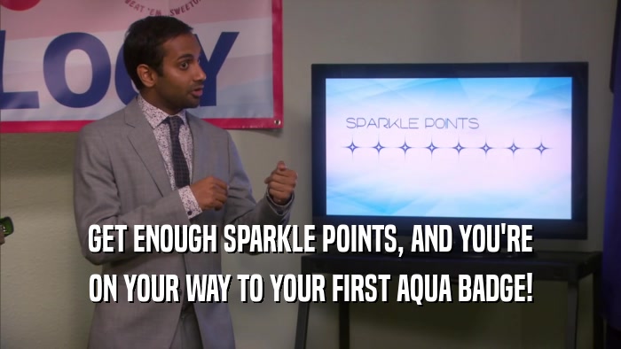 GET ENOUGH SPARKLE POINTS, AND YOU'RE ON YOUR WAY TO YOUR FIRST AQUA BADGE! 