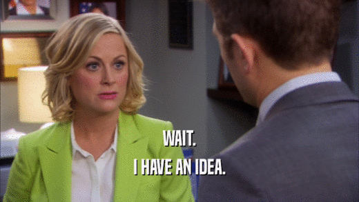 WAIT. I HAVE AN IDEA. 