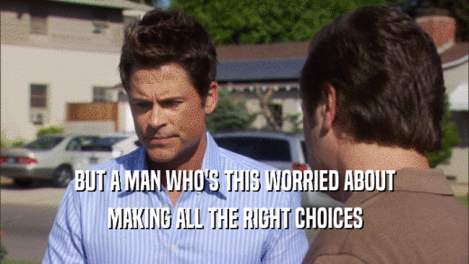 BUT A MAN WHO'S THIS WORRIED ABOUT MAKING ALL THE RIGHT CHOICES 
