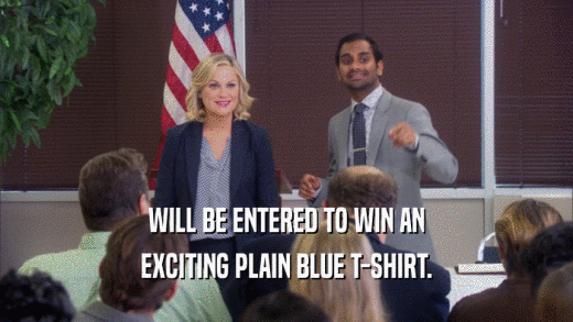 WILL BE ENTERED TO WIN AN
 EXCITING PLAIN BLUE T-SHIRT.
 