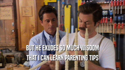 BUT HE EXUDES SO MUCH WISDOM
 THAT I CAN LEARN PARENTING TIPS
 