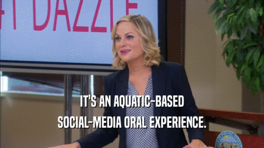 IT'S AN AQUATIC-BASED
 SOCIAL-MEDIA ORAL EXPERIENCE.
 