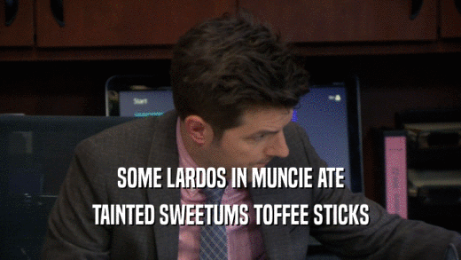 SOME LARDOS IN MUNCIE ATE TAINTED SWEETUMS TOFFEE STICKS 
