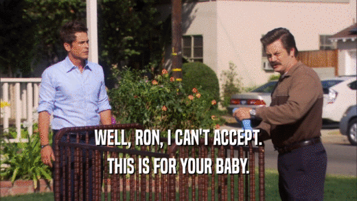 WELL, RON, I CAN'T ACCEPT. THIS IS FOR YOUR BABY. 