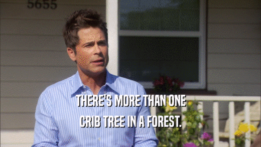 THERE'S MORE THAN ONE CRIB TREE IN A FOREST. 