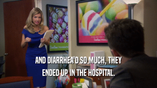 AND DIARRHEA'D SO MUCH, THEY ENDED UP IN THE HOSPITAL. 
