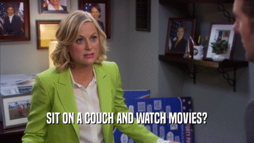 SIT ON A COUCH AND WATCH MOVIES?  