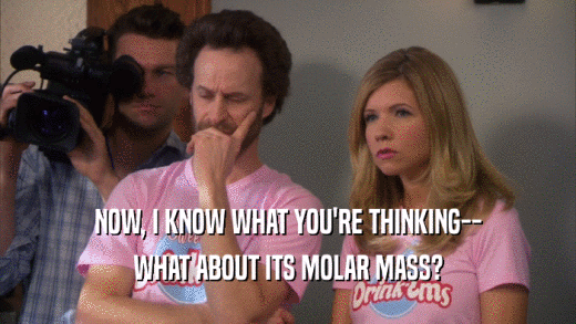 NOW, I KNOW WHAT YOU'RE THINKING-- WHAT ABOUT ITS MOLAR MASS? 