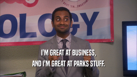 I'M GREAT AT BUSINESS, AND I'M GREAT AT PARKS STUFF. 
