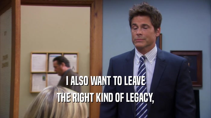 I ALSO WANT TO LEAVE THE RIGHT KIND OF LEGACY, 