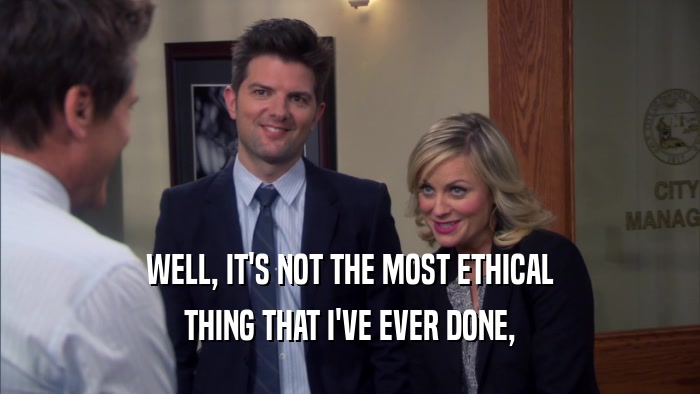 WELL, IT'S NOT THE MOST ETHICAL THING THAT I'VE EVER DONE, 