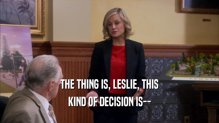 THE THING IS, LESLIE, THIS KIND OF DECISION IS-- 