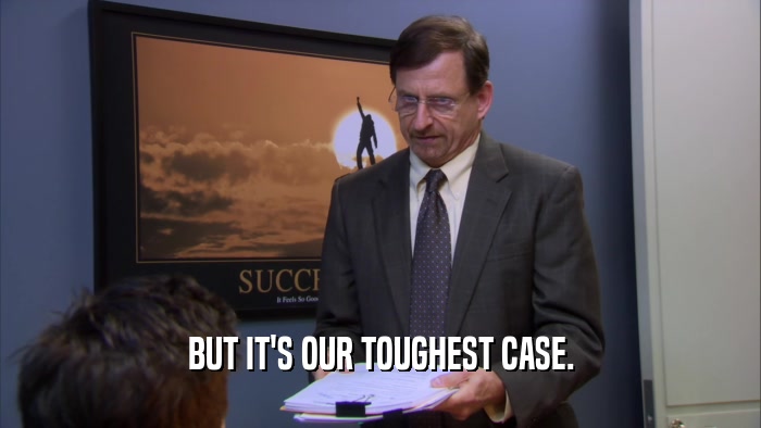 BUT IT'S OUR TOUGHEST CASE.  