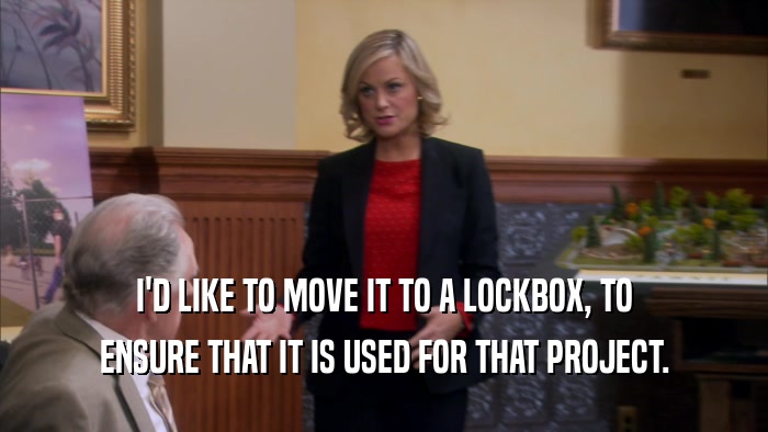 I'D LIKE TO MOVE IT TO A LOCKBOX, TO ENSURE THAT IT IS USED FOR THAT PROJECT. 