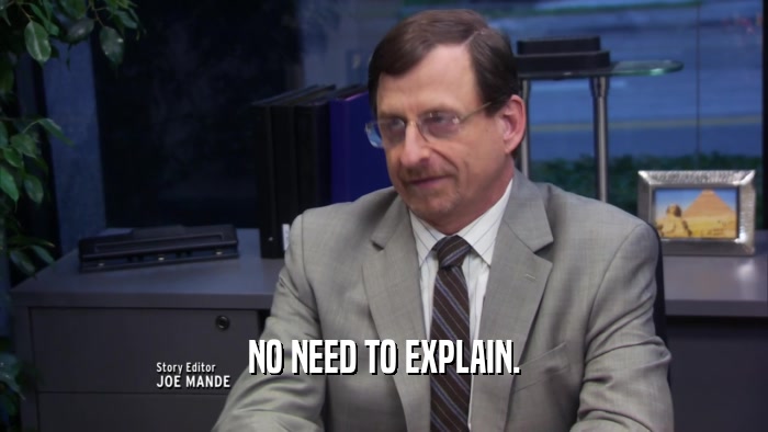 NO NEED TO EXPLAIN.  