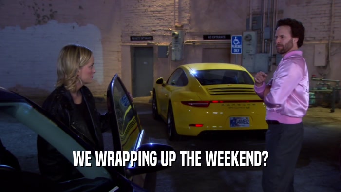 WE WRAPPING UP THE WEEKEND?  