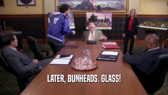 LATER, BUNHEADS. GLASS!
  