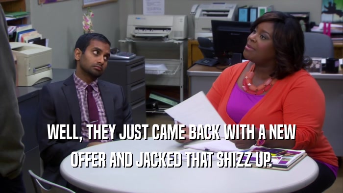 WELL, THEY JUST CAME BACK WITH A NEW OFFER AND JACKED THAT SHIZZ UP. 