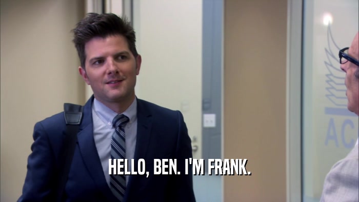 HELLO, BEN. I'M FRANK.  