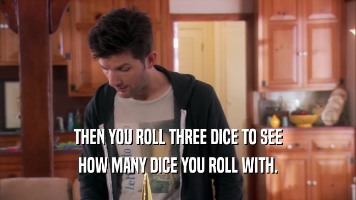 THEN YOU ROLL THREE DICE TO SEE HOW MANY DICE YOU ROLL WITH. 