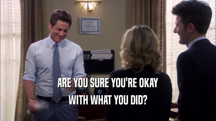 ARE YOU SURE YOU'RE OKAY WITH WHAT YOU DID? 