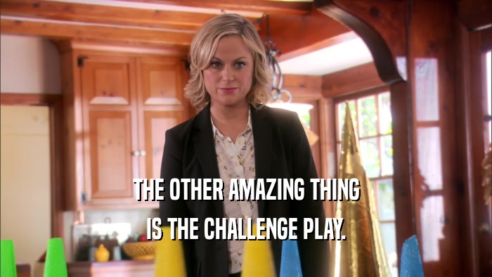 THE OTHER AMAZING THING IS THE CHALLENGE PLAY. 