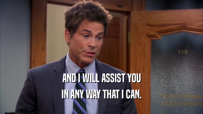 AND I WILL ASSIST YOU IN ANY WAY THAT I CAN. 