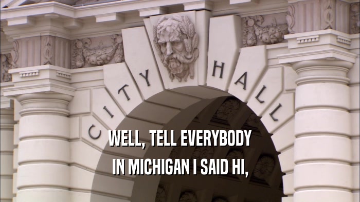 WELL, TELL EVERYBODY IN MICHIGAN I SAID HI, 