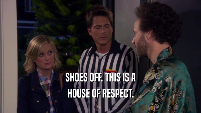 SHOES OFF. THIS IS A HOUSE OF RESPECT. 