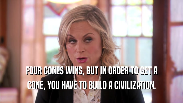 FOUR CONES WINS, BUT IN ORDER TO GET A CONE, YOU HAVE TO BUILD A CIVILIZATION. 