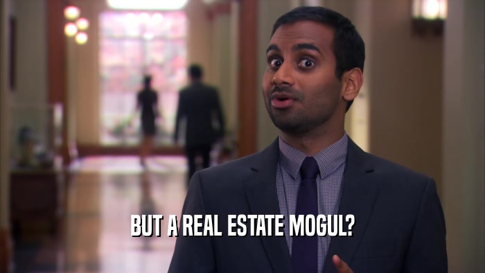 BUT A REAL ESTATE MOGUL?  