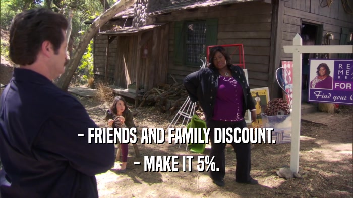 - FRIENDS AND FAMILY DISCOUNT. - MAKE IT 5%. 