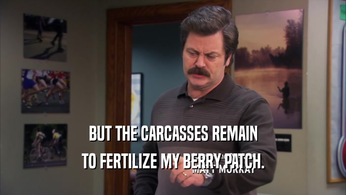 BUT THE CARCASSES REMAIN TO FERTILIZE MY BERRY PATCH. 