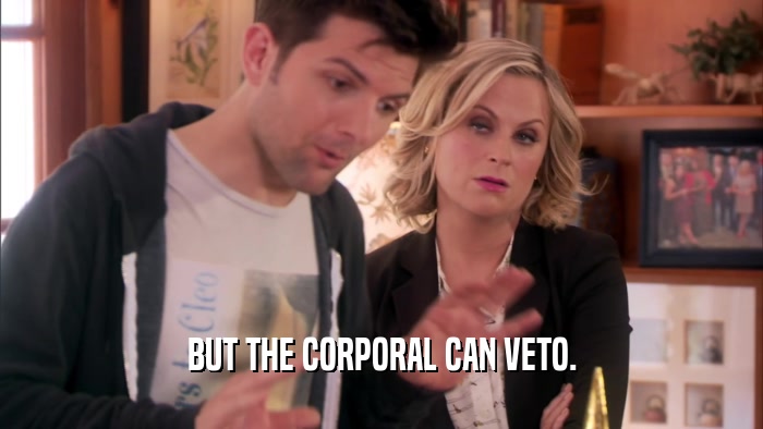 BUT THE CORPORAL CAN VETO.  